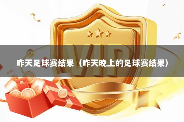 昨天足球赛结果（昨天晚上的足球赛结果）