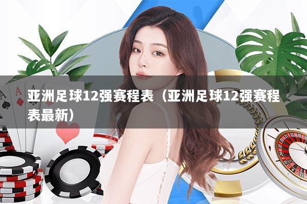 亚洲足球12强赛程表（亚洲足球12强赛程表最新）