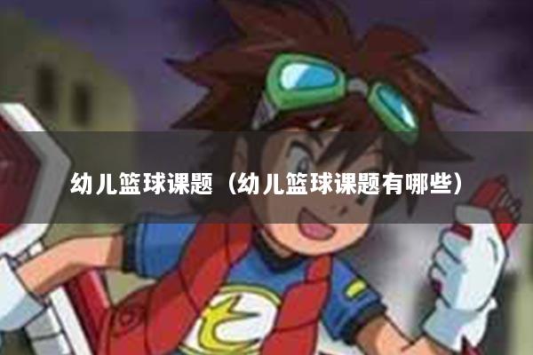 幼儿篮球课题（幼儿篮球课题有哪些）