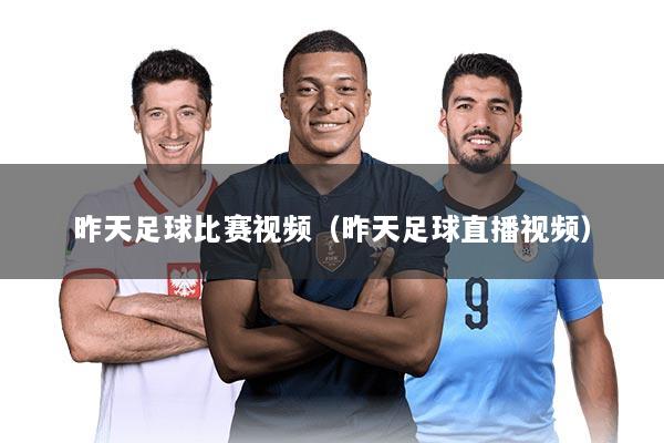 昨天足球比赛视频（昨天足球直播视频）