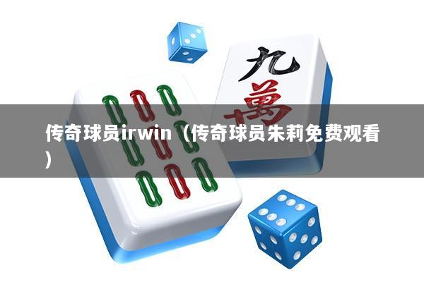传奇球员irwin（传奇球员朱莉免费观看）