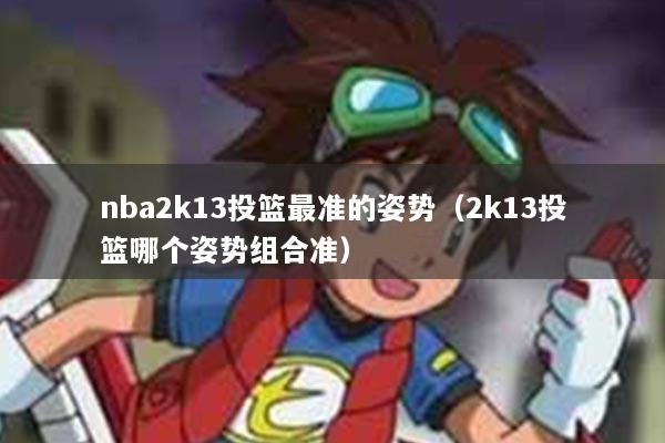 nba2k13投篮最准的姿势（2k13投篮哪个姿势组合准）