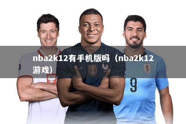 nba2k12有手机版吗（nba2k12游戏）