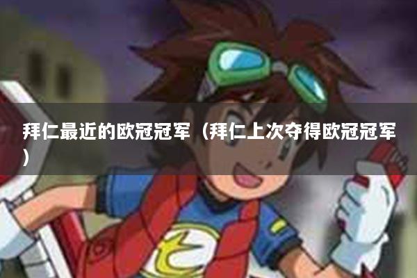 拜仁最近的欧冠冠军（拜仁上次夺得欧冠冠军）