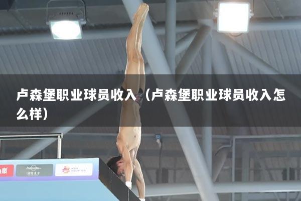 卢森堡职业球员收入（卢森堡职业球员收入怎么样）