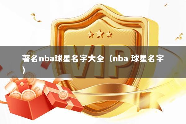 著名nba球星名字大全（nba 球星名字）