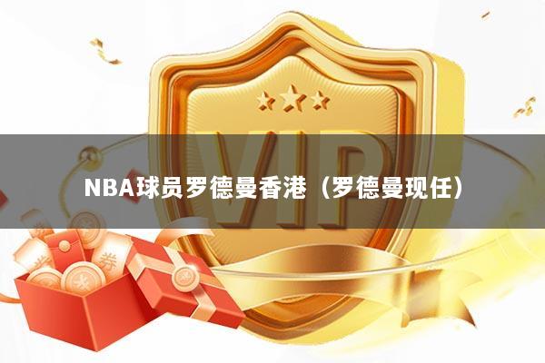 NBA球员罗德曼香港（罗德曼现任）