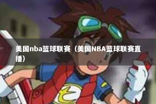 详细阅读:美国nba篮球联赛(美国NBA篮球联赛直播) 美国nba篮球联赛(美国NBA篮球联赛直播)