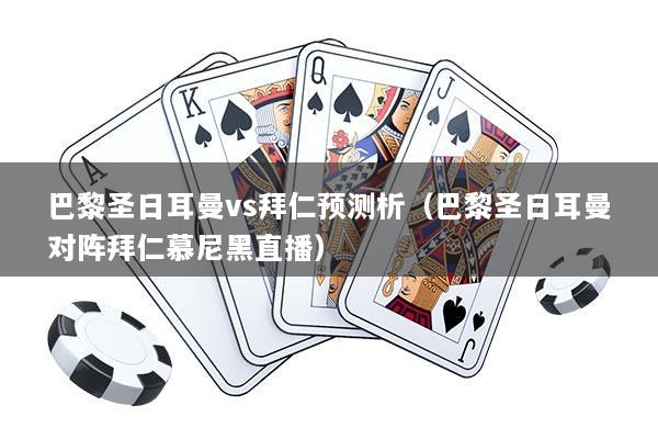 详细阅读:巴黎圣日耳曼vs拜仁预测析(巴黎圣日耳曼对阵拜仁慕尼黑直播) 巴黎圣日耳曼vs拜仁预测析(巴黎圣日耳曼对阵拜仁慕尼黑直播)