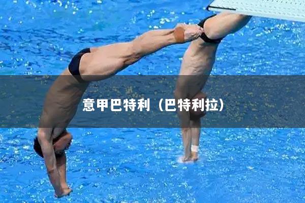 详细阅读:意甲巴特利(巴特利拉) 意甲巴特利(巴特利拉)