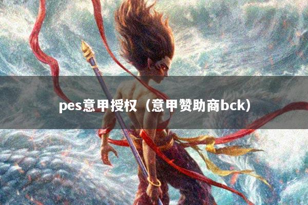 详细阅读:pes意甲授权(意甲赞助商bck) pes意甲授权(意甲赞助商bck)