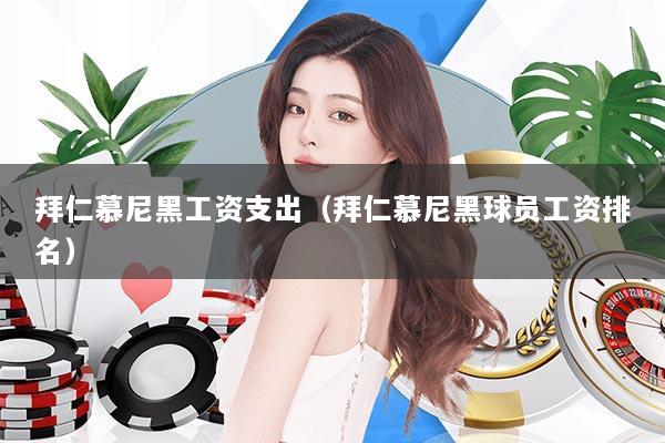 拜仁慕尼黑工资支出(拜仁慕尼黑球员工资排名)