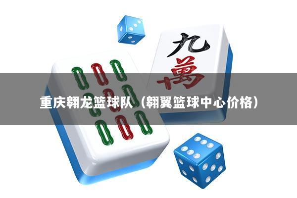 重庆翱龙篮球队(翱翼篮球中心价格)