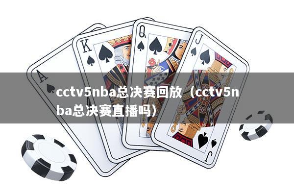 cctv5nba总决赛回放（cctv5nba总决赛直播吗）