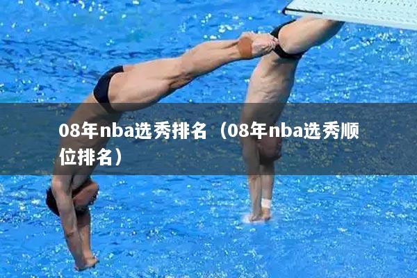 08年nba选秀排名（08年nba选秀顺位排名）