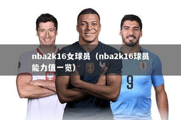 nba2k16女球员（nba2k16球员能力值一览）