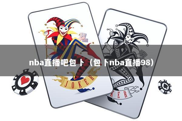 nba直播吧包卜（包卜nba直播98）