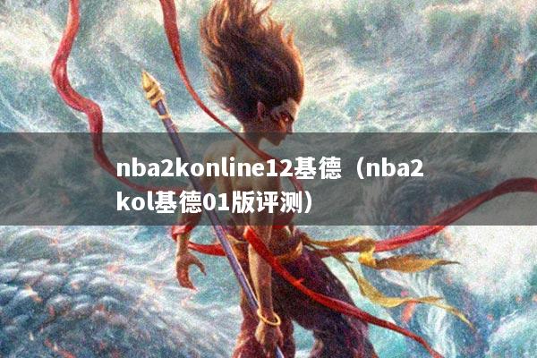 nba2konline12基德（nba2kol基德01版评测）