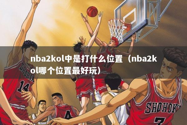 nba2kol中是打什么位置（nba2kol哪个位置最好玩）