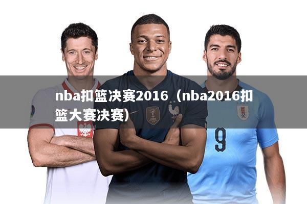 nba扣篮决赛2016（nba2016扣篮大赛决赛）