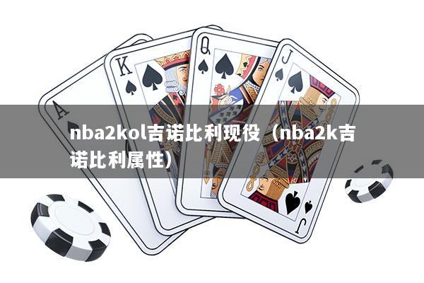 nba2kol吉诺比利现役（nba2k吉诺比利属性）